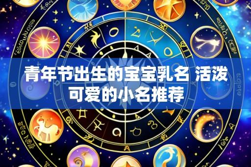 青年节出生的宝宝乳名 活泼可爱的小名推荐