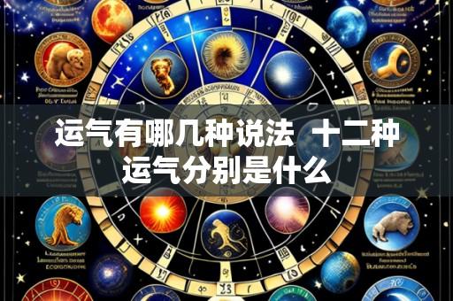 运气有哪几种说法  十二种运气分别是什么