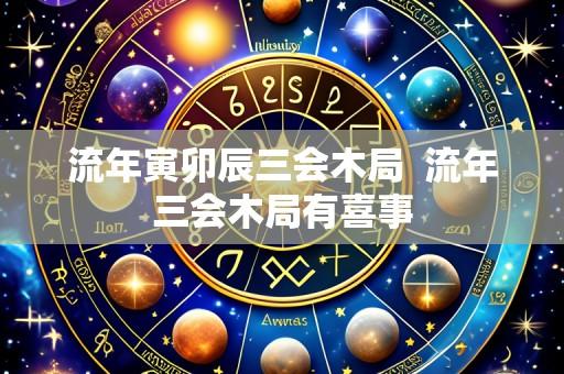 流年寅卯辰三会木局 流年三会木局有喜事