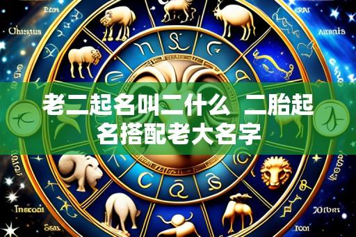老二起名叫二什么 二胎起名搭配老大名字