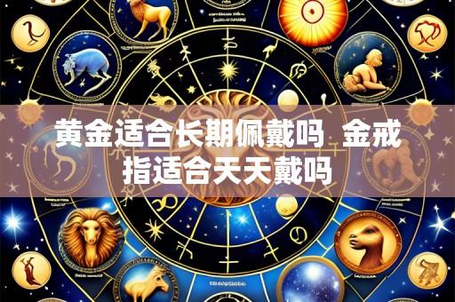 黄金适合长期佩戴吗 金戒指适合天天戴吗