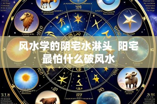 风水学的阴宅水淋头  阳宅最怕什么破风水