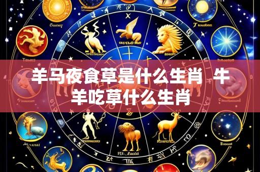 羊马夜食草是什么生肖 牛羊吃草什么生肖