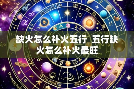 缺火怎么补火五行  五行缺火怎么补火最旺
