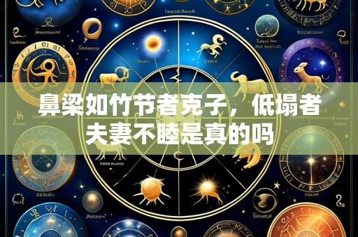 鼻梁如竹节者克子，低塌者夫妻不睦是真的吗