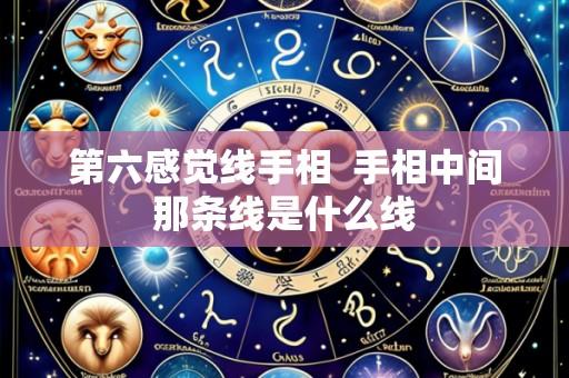 第六感觉线手相  手相中间那条线是什么线