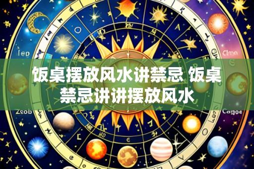 饭桌摆放风水讲禁忌 饭桌禁忌讲讲摆放风水
