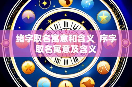 绪字取名寓意和含义 序字取名寓意及含义