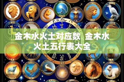 金木水火土对应数 金木水火土五行表大全