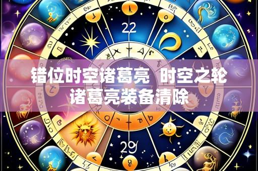 错位时空诸葛亮 时空之轮诸葛亮装备清除
