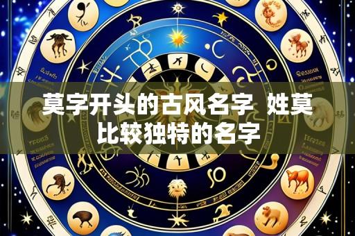 莫字开头的古风名字 姓莫比较独特的名字