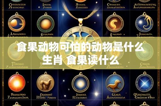 食果动物可怕的动物是什么生肖 食果读什么