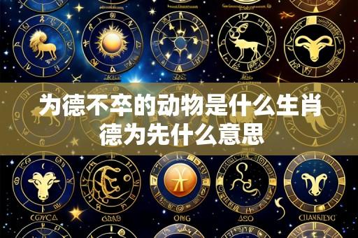 为德不卒的动物是什么生肖 德为先什么意思