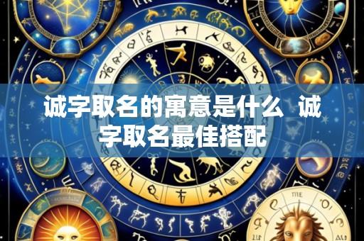 诚字取名的寓意是什么 诚字取名最佳搭配