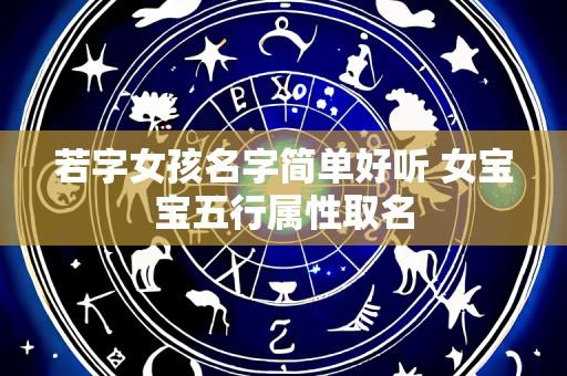 若字女孩名字简单好听 女宝宝五行属性取名