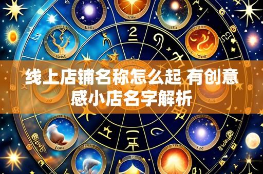 线上店铺名称怎么起 有创意感小店名字解析