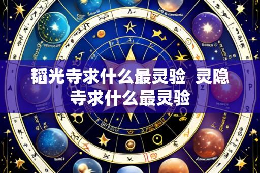 韬光寺求什么最灵验 灵隐寺求什么最灵验