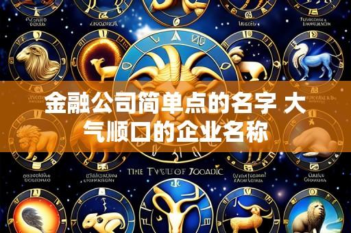 金融公司简单点的名字 大气顺口的企业名称