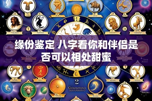 缘份鉴定 八字看你和伴侣是否可以相处甜蜜