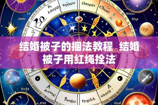 结婚被子的捆法教程 结婚被子用红绳拴法
