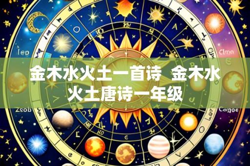 金木水火土一首诗  金木水火土唐诗一年级