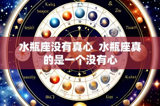 水瓶座没有真心 水瓶座真的是一个没有心