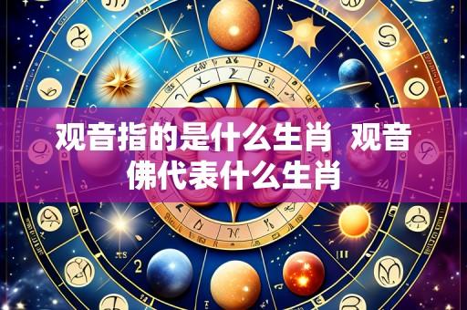 观音指的是什么生肖 观音佛代表什么生肖