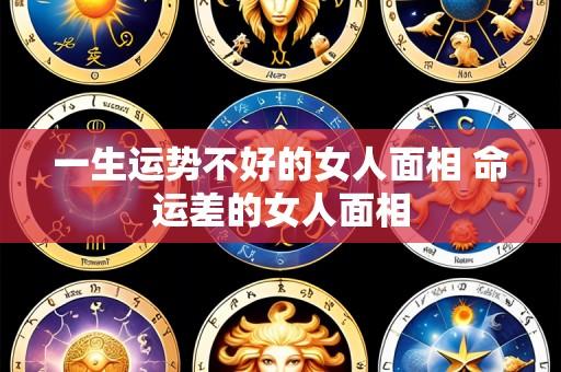 一生运势不好的女人面相 命运差的女人面相