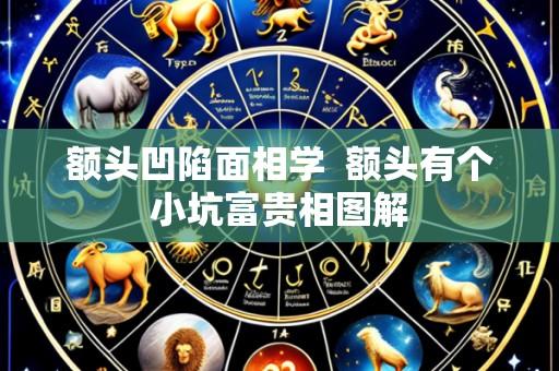额头凹陷面相学  额头有个小坑富贵相图解