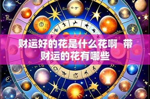 财运好的花是什么花啊 带财运的花有哪些