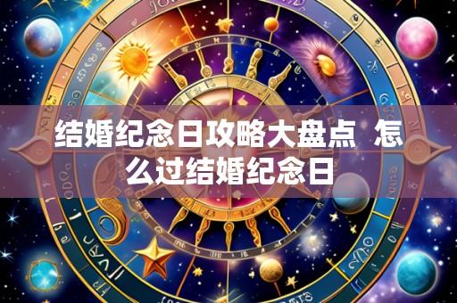 结婚纪念日攻略大盘点  怎么过结婚纪念日
