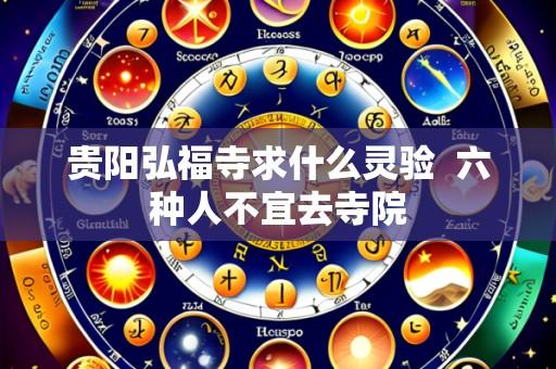 贵阳弘福寺求什么灵验 六种人不宜去寺院
