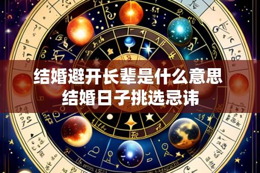 结婚避开长辈是什么意思 结婚日子挑选忌讳