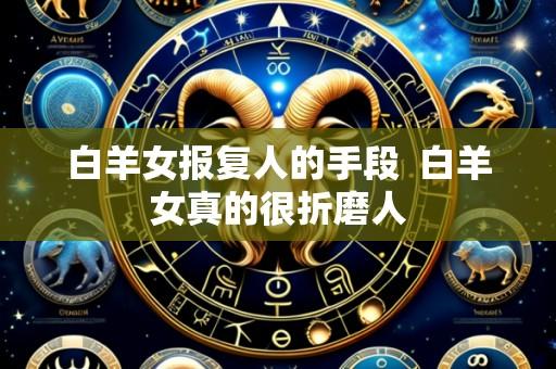 白羊女报复人的手段 白羊女真的很折磨人