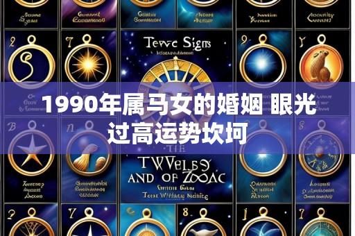 1990年属马女的婚姻 眼光过高运势坎坷
