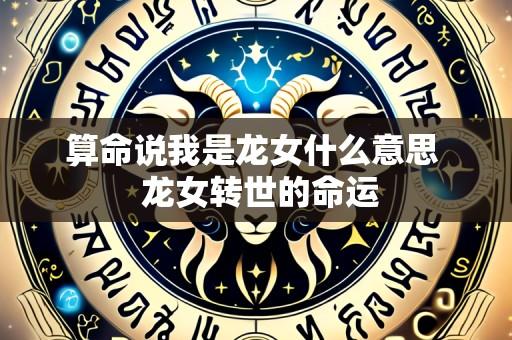 算命说我是龙女什么意思  龙女转世的命运