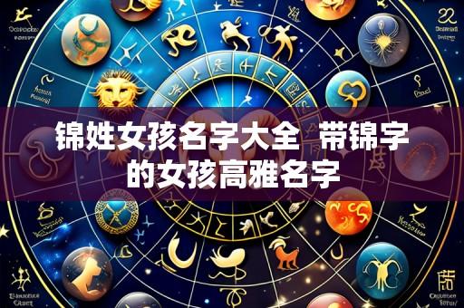 锦姓女孩名字大全  带锦字的女孩高雅名字