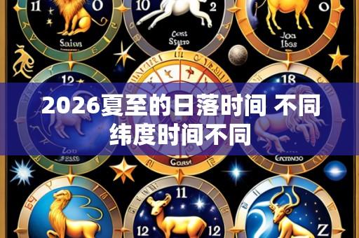 2026夏至的日落时间 不同纬度时间不同