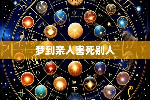 梦到亲人害死别人