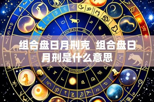 组合盘日月刑克 组合盘日月刑是什么意思