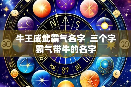 牛王威武霸气名字 三个字霸气带牛的名字