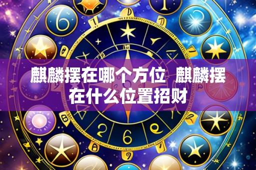 麒麟摆在哪个方位 麒麟摆在什么位置招财