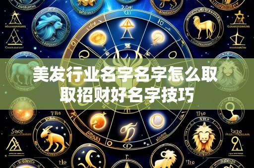 美发行业名字名字怎么取 取招财好名字技巧