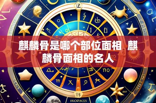 麒麟骨是哪个部位面相  麒麟骨面相的名人