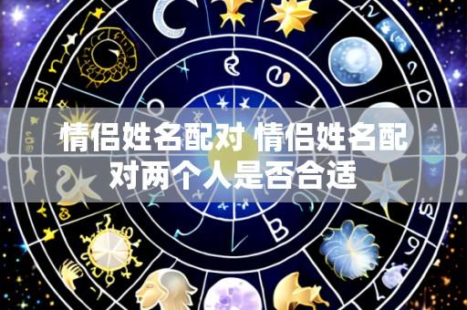 情侣姓名配对 情侣姓名配对两个人是否合适