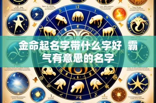 金命起名字带什么字好 霸气有意思的名字