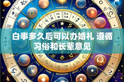 白事多久后可以办婚礼 遵循习俗和长辈意见