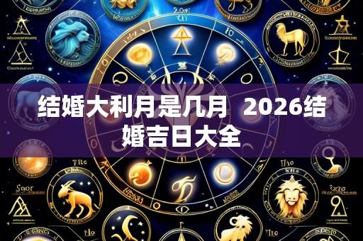 结婚大利月是几月  2026结婚吉日大全
