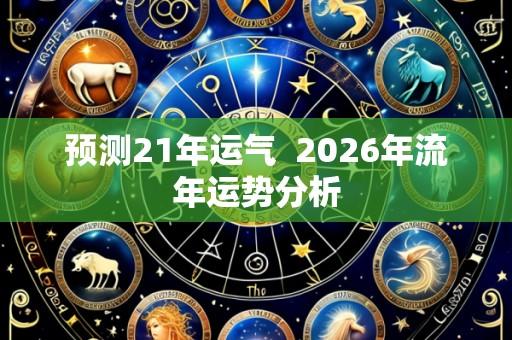预测21年运气 2026年流年运势分析