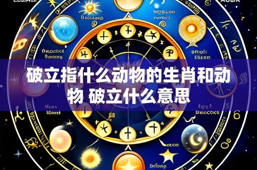 破立指什么动物的生肖和动物 破立什么意思